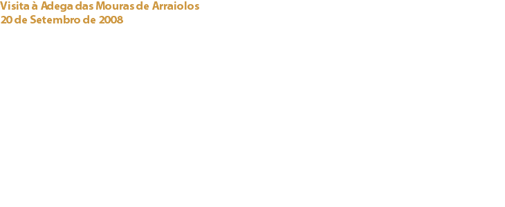 Visita à Adega das Mouras de Arraiolos
20 de Setembro de 2008 Arraiolos A convite do Director do Mercado Nacional desta Adega, uma das maiores e mais bem-sucedida do Alentejo, o Clube pôde propiciar a um grupo de associados um agradável e pedagógico passeio. Para além das provas de vinhos, proporcionou-se a combinação destes com uma selecção da melhor gastronomia da zona e, como não podia deixar de ser, degustaram-se bombons e sobremesas criadas pelo Chef António Melgão, da Pastelaria Capri de Montemor-o-Novo. Links:
Adega das Mouras de Arraiolos - Capri, Lda (Cacao Barry) - 