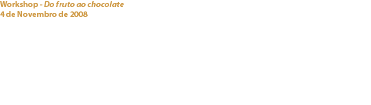 Workshop - Do fruto ao chocolate
4 de Novembro de 2008 Hotel Real Palácio - Lisboa No âmbito da realização da “Quinzena do Chocolate”, que decorreu entre 3 e 14 de Novembro no Hotel Real Palácio em Lisboa, o Clube foi convidado a participar nesta iniciativa com a realização de um workshop sobre o cacau e o chocolate. Links:
Hotel Real Palácio - 