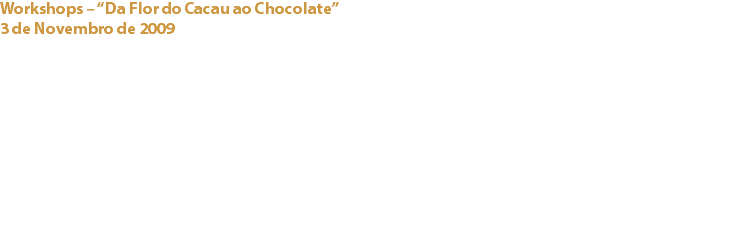 Workshops – “Da Flor do Cacau ao Chocolate”
3 de Novembro de 2009 Hotel Real Palácio - Lisboa O Cacau Clube repetiu presença com mais um workshops na edição de 2009 da “Quinzena do Chocolate” promovida pelo Hotel Real Palácio em Lisboa, que decorreu entre 2 e 13 de Novembro. Esta iniciativa que para além do propósito de promover o cacau e o chocolate, destina-se também à angariação de fundos para as Aldeias SOS. Links:
Hotel Real Palácio - Neocuisine / Barry Callebaut - 