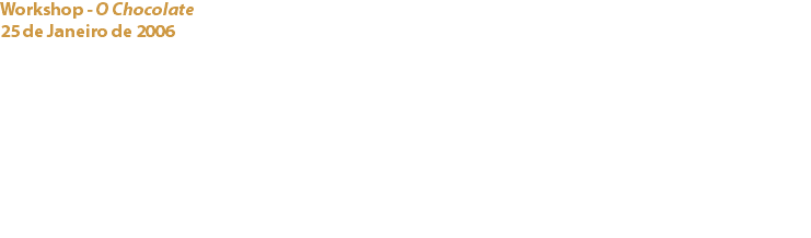 Workshop - O Chocolate
25 de Janeiro de 2006 Cozinhas Vaqueiro O primeiro workshop realizado pelo Cacau Clube de Portugal na “Academia dos Sabores – Vaqueiro”, destinou-se a sócios e público em geral. Os participantes foram iniciados nas diversas técnicas de preparação de receitas com cacau e chocolate. Links:
Vaqueiro – Academia dos Sabores - 