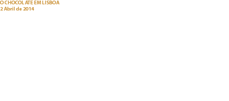 O CHOCOLATE EM LISBOA
2 Abril de 2014 Campo Pequeno, Lisboa Em parceria com o Campo Pequeno e o Chefe Luis Ascensão, o Cacau Clube de Portugal organizou o evento “O Chocolate em Lisboa”, cujo principal objectivo é a promoção e dignificação do chocolate e do cacau enquanto alimentos, as marcas a eles associadas e os profissionais desta área. Desde um glamoroso Cocktail de apresentação do evento, Workshops, sessões de “Live Chococooking”, muita animação, e sobretudo graças uma verdadeira aposta na qualidade e diversidade de chocolates nacionais e estrangeiros, foi conseguida uma enorme afluência de público durante os 4 dias do evento... mais de ____ mil pessoas! Sem dúvida um êxito a repetir nos próximos anos! Links:
