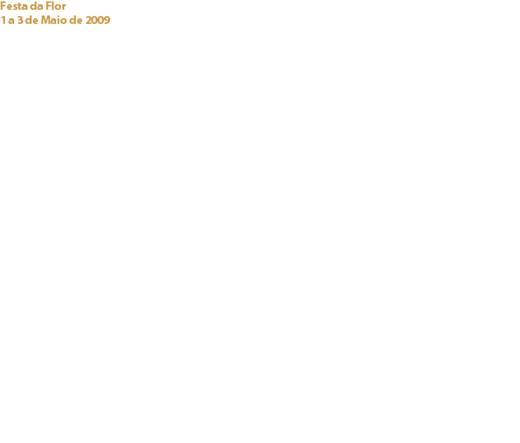Festa da Flor
1 a 3 de Maio de 2009 Fortaleza da Cidadela de Cascais Uma vez mais o Cacau Clube de Portugal esteve presente nesta iniciativa promovida pela Câmara Municipal de Cascais, que celebrou a Primavera e o Dia da Mãe.
O Clube dinamizou um espaço onde todos puderam, para além de aprender algo mais sobre o cacau e o chocolate, degustar as famosas espetadas de fruta com chocolate, originais bolos e chocolates elaborados com chocolates de primeira qualidade, criados pelos já conhecidos Artesãos do Chocolate do Cacau Clube de Portugal, Joaquim Sequeira, Odete Estevão e ainda Laura Marques. Colaboradores e Patrocinadores:
Maria Helena Almeida
Margarida Castro
Maria Empis
Ana Guerra
Ruth Arnell
Cassilda Alves
Rui Moreira
Odete Estêvão / O Cacau D’ Odete – oestevao@mail.telepac.pt
Joaquim Sequeira – A Cor do Chocolate - jbsequeira@sapo.pt
Laura Marques – Casta Lusa: http://www.castalusa.blogspot.com/
Capri, Lda./Cacao Barry – http://www.capri.pt/
Gamimimo, Lda/ Valrhona - choco.patrick@sapo.pt 