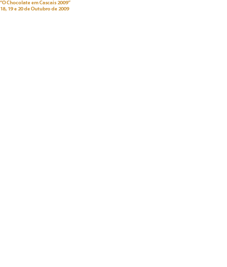“O Chocolate em Cascais 2009”
18, 19 e 20 de Outubro de 2009 Centro Cultural de Cascais / Concelho de Cascais Milhares de pessoas visitaram a segunda edição do “O Chocolate em Cascais 2009”. Este evento organizado pelo Cacau Clube de Portugal, contou mais uma vez com o patrocínio do Município de Cascais, e desta feita transformou a Fortaleza da Cidadela de Cascais num autêntico showroom das mais prestigiadas marcas de chocolate.
Continuando a sua tarefa de divulgação das excelentes propriedades nutritivas do chocolate, o evento contou ainda com a presença de prestigiados Chefes, entre os quais Christophe Felder, Fabian Nguyen, João Antunes, António Melgão, Anderson Mioto, Miguel Vaz, António Marques e Paulo Francisco, que ao vivo efectuaram demonstrações das suas criações. O evento contou ainda com... A Exposição “Do Cacau ao Chocolate”
Marcas e Lojas de Chocolate presentes no Mercado Nacional – Cacao Barry, Callebaut, Valrhona, Michel Cluizel, Cacao Sampaka, Mercado do Chocolate, DeNegro, Claudio Corallo, Newtree, Casta Lusa e La Casa
Animação para crianças e espaço multimédia no Delta Lounge.
Conferências por especialistas em chocolate e cacau, como Chloe Doutre-Roussel, Maria Helena Almeida, e ainda um Ciclo de Conferências/Provas preenchidas com combinações de chocolates e bebidas onde participaram a Confraria da Água, o Single Malt Clube, Portos da Symington, Quinta da Casa Amarela, Vinhos Fragulho, e a ginjinha da David Pinto & C.ª Limitada. A livraria Bulhosa proporcionou um espaço de venda de literatura dedicada ao chocolate.
O restaurante “A Paulinha, de Paula Brito, trouxe ao evento um espaço de culinária com chocolate, onde o Mole Poblano fez sucesso, assim como os gelados de chocolate da Fragoleto, de Manuela Carabina.
Um animado Concurso de Bolos de Chocolate garantiu prémios aos amadores de chocolate que nele participaram.
Fora deste espaço, repetiu-se a semana do Chocolate em Hotéis e Restaurantes do Concelho de Cascais, que integraram nos seus menus criações com cacau e chocolate.
A República Dominicana voltou a representar os países produtores de cacau neste certame. Veja aqui imagens do “Chocolate em Cascais 2009”:
Links:
O Chocolate em Cascais - 